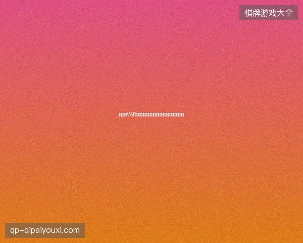 世界杯VAR争议判罚最新前瞻与看点深度解析一文读懂